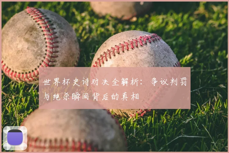 世界杯史诗对决全解析:争议判罚与绝杀瞬间背后的真相