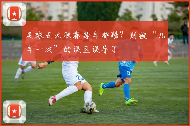 足球五大联赛每年都踢？别被“几年一次”的误区误导了
