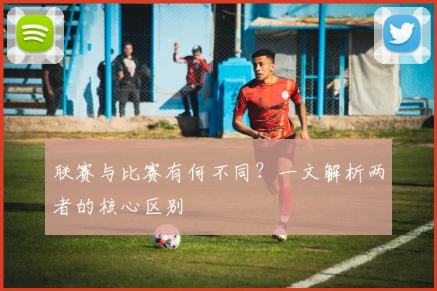 联赛与比赛有何不同？一文解析两者的核心区别