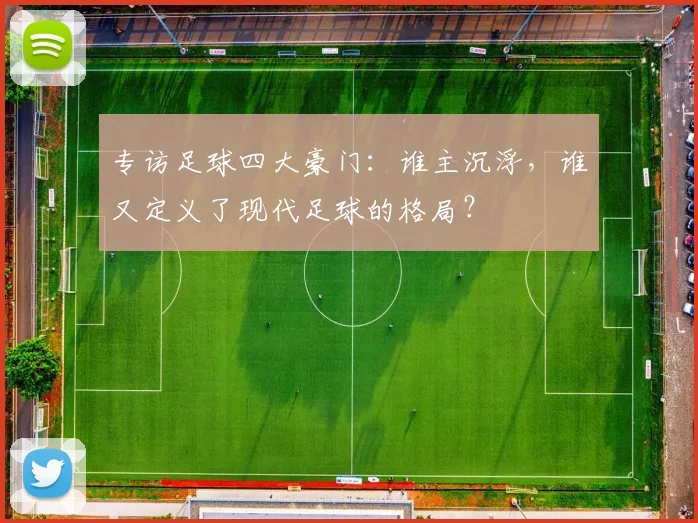 专访足球四大豪门：谁主沉浮，谁又定义了现代足球的格局？