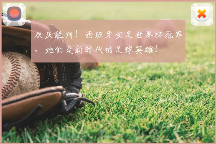 欢庆胜利！西班牙女足世界杯冠军，她们是新时代的足球英雄！