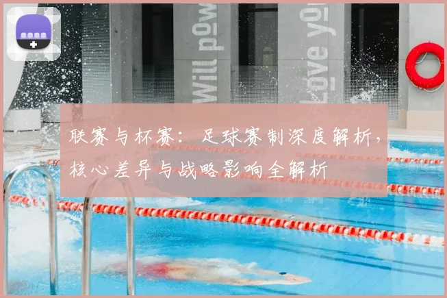 联赛与杯赛：足球赛制深度解析，核心差异与战略影响全解析