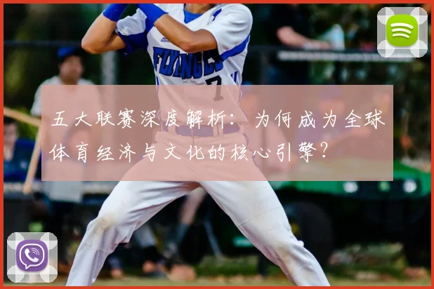 五大联赛深度解析：为何成为全球体育经济与文化的核心引擎？